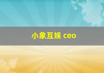 小象互娱 ceo